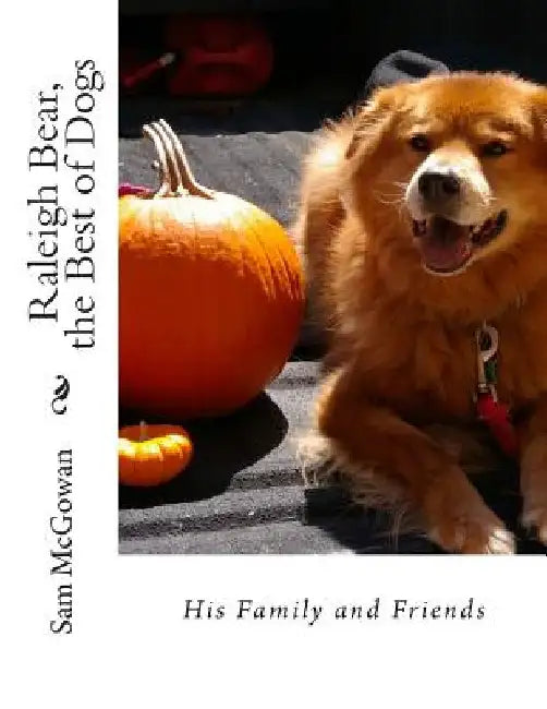Raleigh Bear, the Best of Dogs: His Family and Friends by Sam McGowan