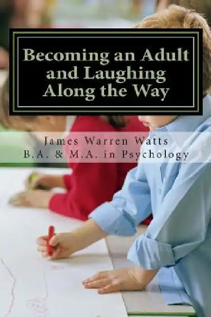 Becoming an Adult and Laughing Along the Way: How to Grow up and Succeed. (A book for men, ages 20 and up) by James Warren Watts