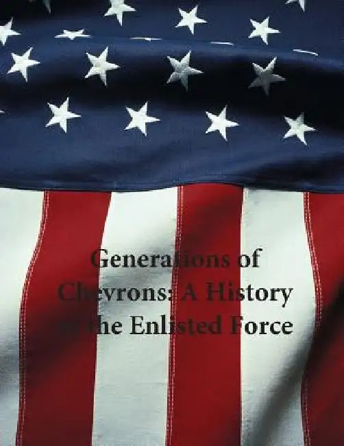 Generations of Chevrons: A History of the Enlisted Force by U. S. Air Force