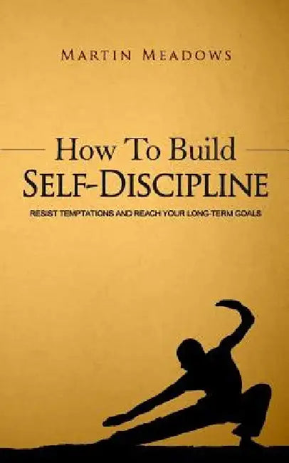 How to Build Self-Discipline: Resist Temptations and Reach Your Long-Term Goals by Martin Meadows