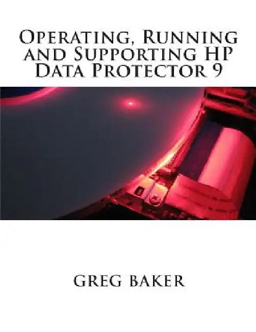 Operating, Running and Supporting HP Data Protector 9 by Greg Baker