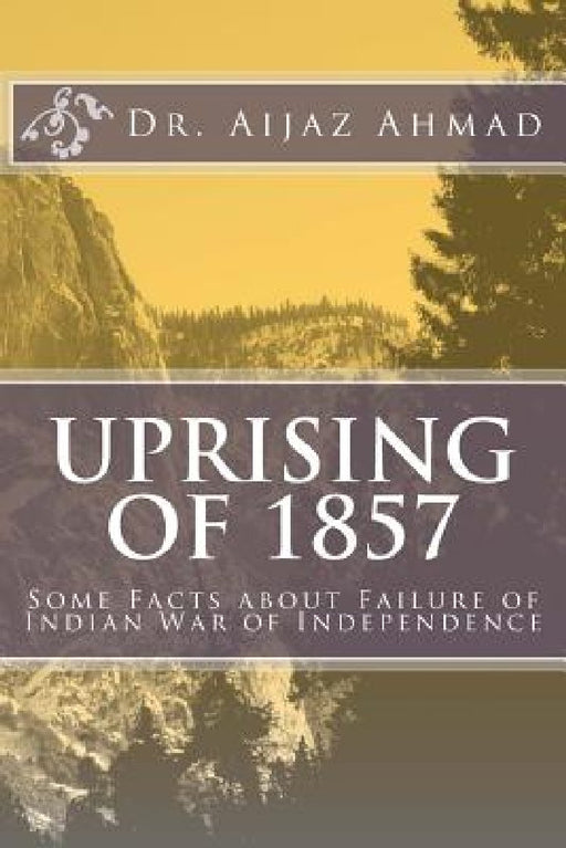 Uprising of 1857: Some Facts about Failure of Indian War of Independence by Aijaz Ahmad