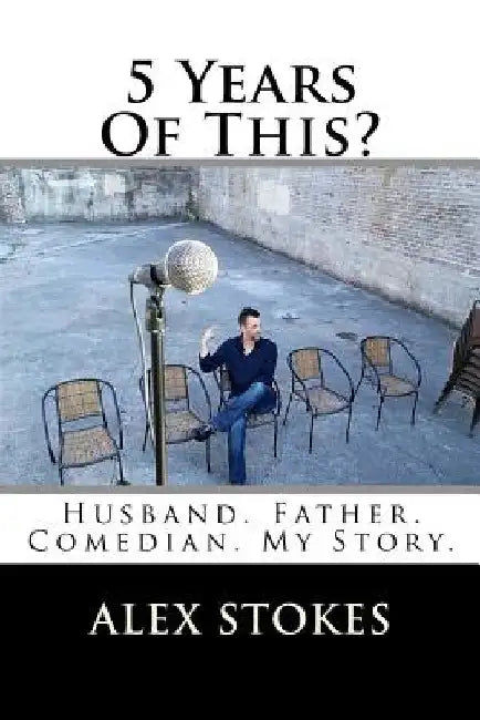 5 Years Of This?: Husband. Father. Comedian. by Alex Stokes
