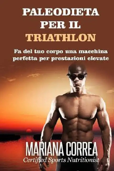 PALEODIETA Per il TRIATHLON: Fa del tuo corpo una macchina perfetta per prestazioni elevate by Correa, Mariana