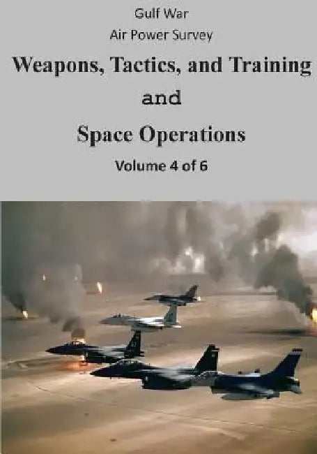 Gulf War Air Power Survey: Weapons, Tactics, and Training and Space Operations (Volume 4 of 6) by U. S. Air Force