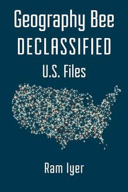 Geography Bee Declassified - U.S. Files by Iyer, Ram