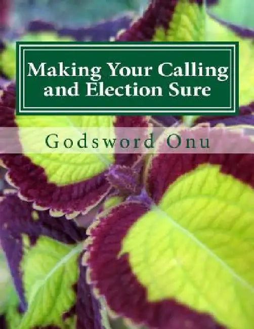 Making Your Calling and Election Sure: Being Fully Prepaid for the Return of Jesus Christ by Godsword Godswill Onu
