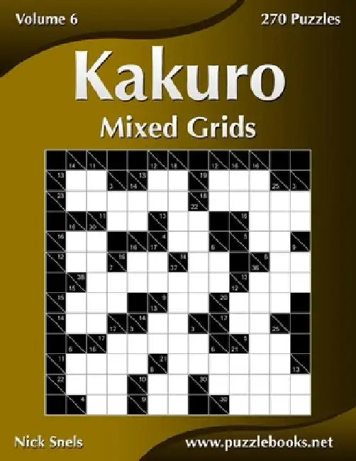 Kakuro Mixed Grids - Volume 6 - 270 Logic Puzzles by Nick Snels