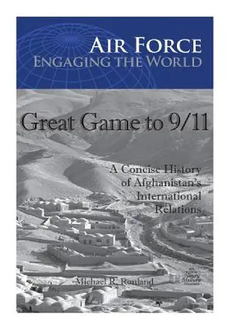 Great Game To 9 11: A Concise History Of Afghanistan'S International Relations by Office of Air Force History