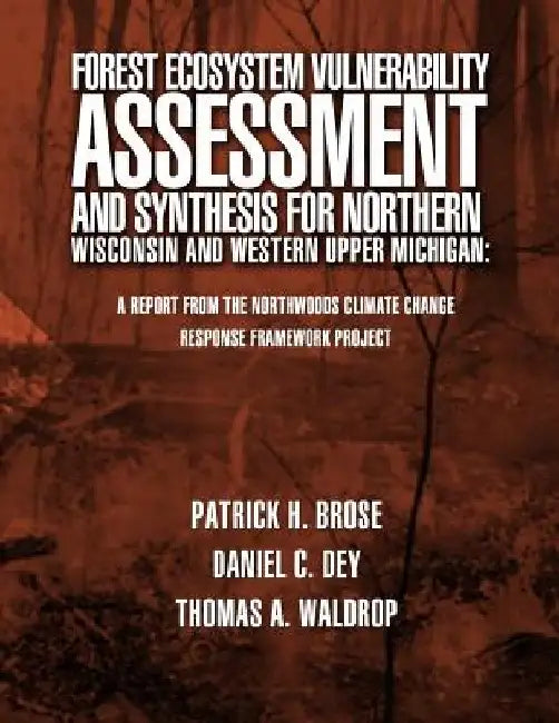 Forest Ecosystem Vulnerability Assessment and Synthesis for Northern Wisconsin and Western Upper Michigan: A Report from the Northwoods Climate Change by U. S. Forest Service