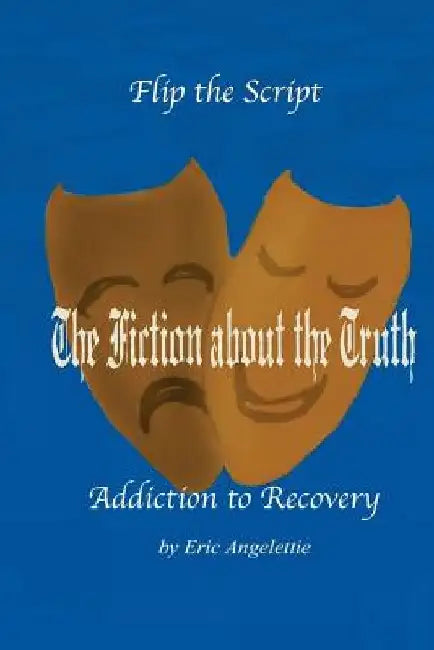 The Fiction About The Truth: Addiction to Recovery by Eric Angelettie