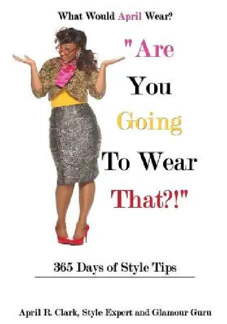 Are You Going To Wear That?!: 365 Days of Style Tips by April R. Clark