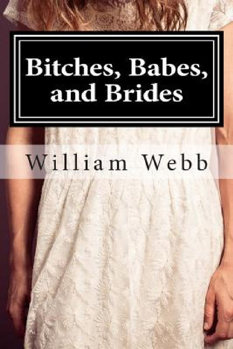 Bitches, Babes, and Brides: An Anthology of Shocking Crimes by William Webb