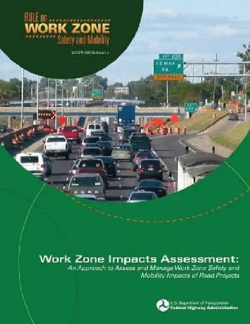 Work Zone Impacts Assessment: An Approach to Assess and Manage Work Zone Safety and Mobility Impacts of Road Projects by Federal Highway Administration