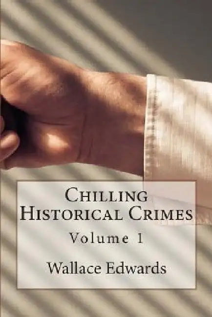 Chilling Historical Crimes: Volume 1 by Wallace Edwards