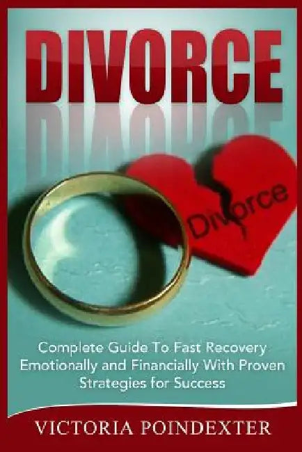 Divorce: Complete Guide To Fast Recovery, Emotionally and Financially With Proven Strategies For Success by Victoria Poindexter