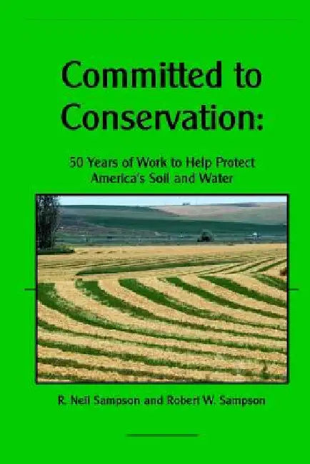 Committed to Conservation: 50 Years of Work to Help Protect America's Soil and Water by Robert W. Sampson