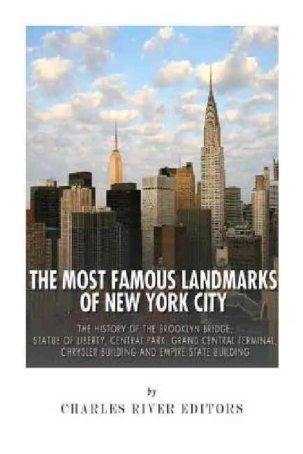 The Most Famous Landmarks of New York City: The History of the Brooklyn Bridge, Statue of Liberty, Central Park, Grand Central Terminal, Chrysler Buil by Charles River