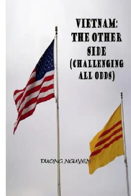 Vietnam: The Other Side: Challenging All Odds by Duong Nguyen