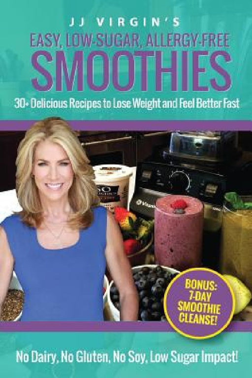 JJ Virgin's Easy, Low-Sugar, Allergy-Free Smoothies: 30+ Delicious Recipes to Lose Weight and Feel Better Fast by Jj Virgin