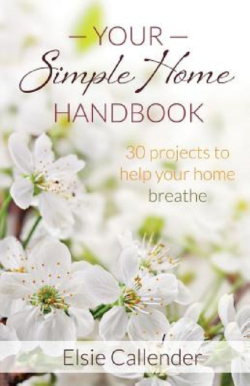 Your Simple Home Handbook: 30 Projects to Help Your Home Breathe by Elsie Callender