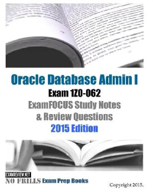 Oracle Database Admin I Exam 1Z0-062 ExamFOCUS Study Notes & Review Questions: 2015 Edition by Examreview