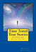 Time Travel True Stories: Amazing Real Life Stories In The News by Richard Bullivant