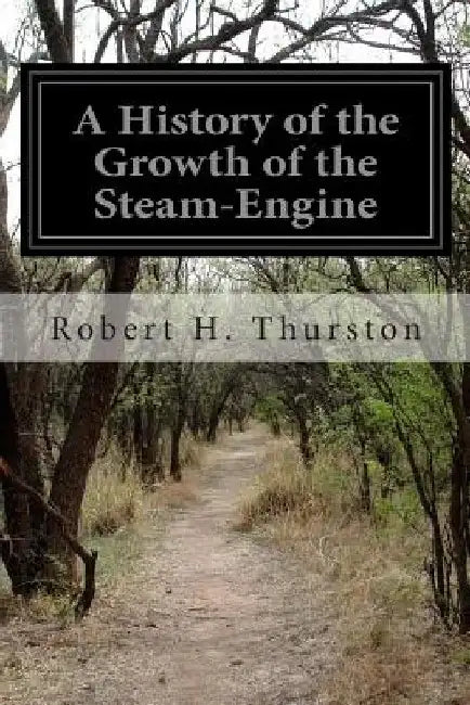 A History of the Growth of the Steam-Engine by Robert H. Thurston