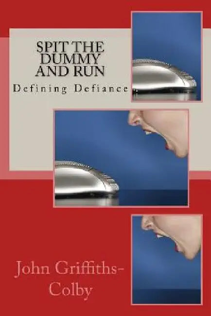 Spit The Dummy And Run: Defining Defiance by John Griffiths-Colby