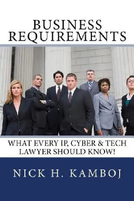 Business Requirements: What Every Ip, Cyber & Tech Lawyer Should Know! by Nick H. Kamboj