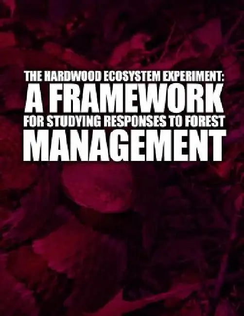 A Hardwood Ecosystem Experiment: A Framework for Studying Responses to Forest Management by U. S. Department of Agriculture