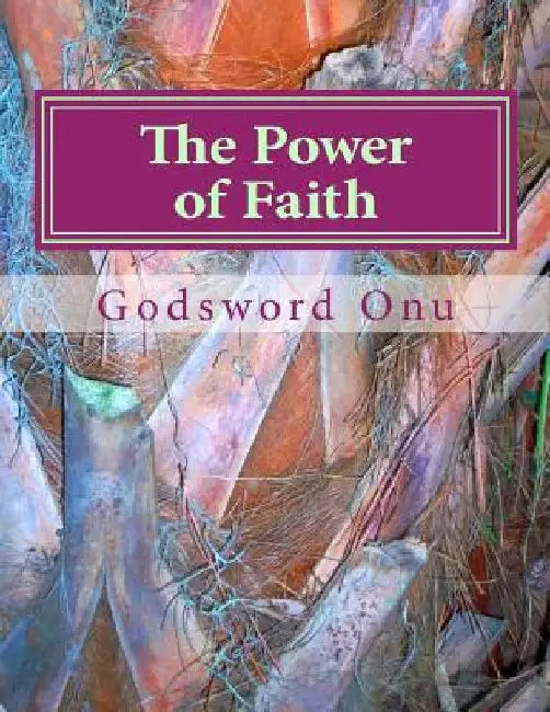 The Power of Faith: What Believing God and His Word Can Do by Godsword Godswill Onu