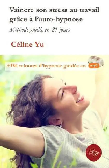 Vaincre son stress au travail grace a l'auto-hypnose: Méthode guidée en 21 jours + 180 minutes d'hypnose guidée en mp3 by Yu, Celine