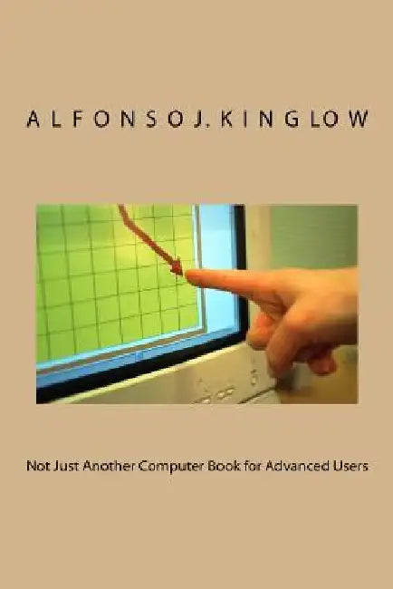 Not Just Another Computer Book for Advanced Users by Alfonso J. Kinglow Phd