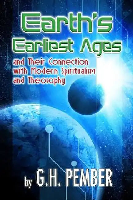 Earth's Earliest Ages: and their Connection with Modern Spiritualism and Theosophy by G. H. Pember