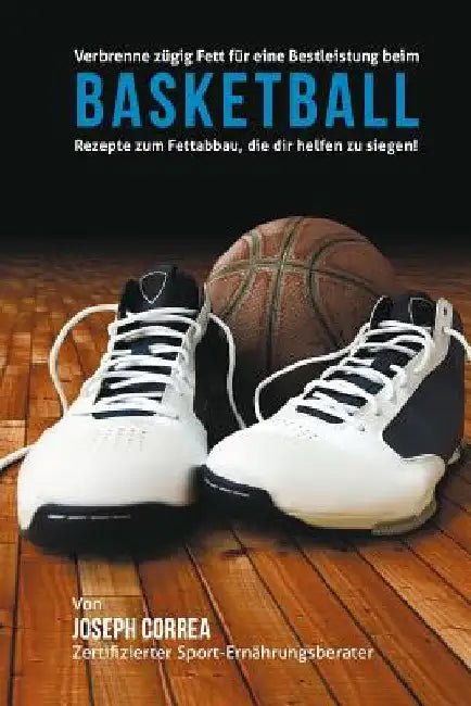 Verbrenne zugig Fett fur eine Bestleistung beim Basketball: Rezepte zum Fettabbau, die dir helfen zu siegen! by Correa (Zertifizierter Sport-Ernahrungsb