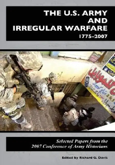 The U.S. Army and Irregular Warfare 1775-2007: Selected Papers from the 2007 Conference of Army Historians by Center of Military History United States