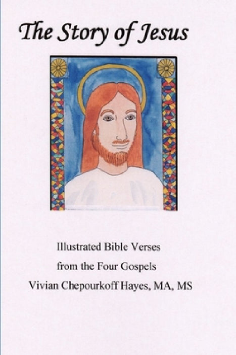 The Story of Jesus: Illustrated Bible Verses from the Four Gospels by Vivian Chepourkoff Hayes Ma