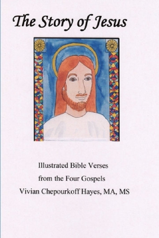 The Story of Jesus: Illustrated Bible Verses from the Four Gospels by Vivian Chepourkoff Hayes Ma