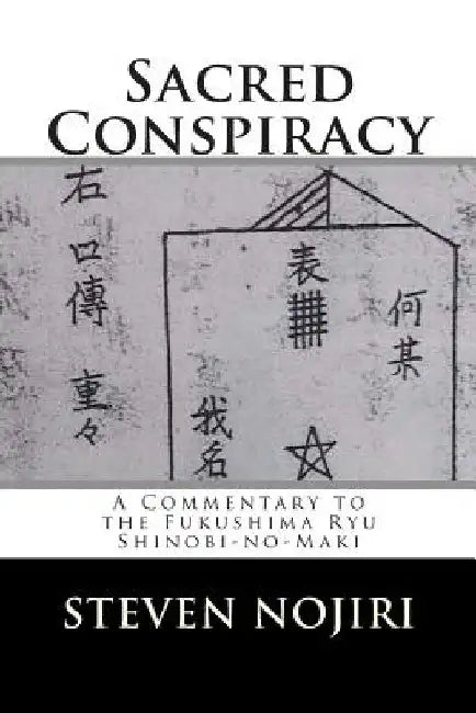 Sacred Conspiracy: A Commentary to the Fukushima Ryu Shinobi-no-Maki by Steven Nojiri