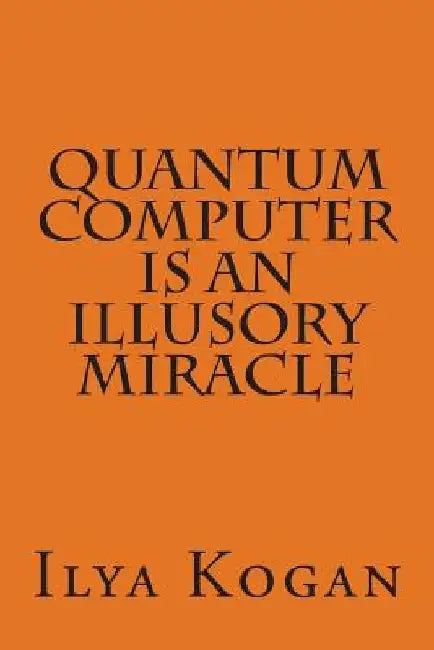 QUANTUM COMPUTER is an illusory MIRACLE by Ilya Kogan