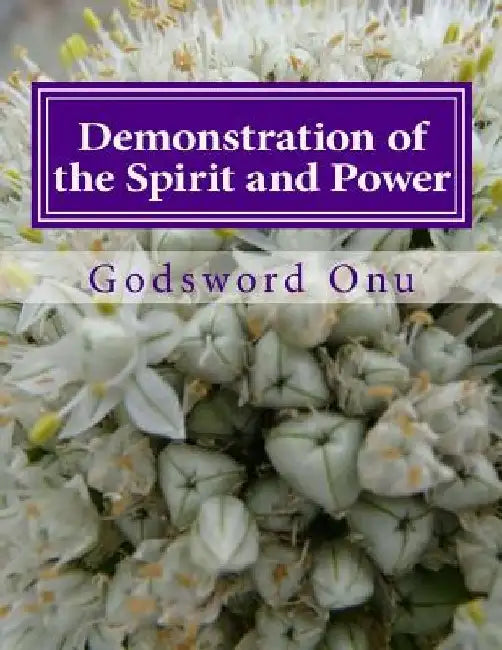 Demonstration of the Spirit and Power: Showing the Power and Ability of the Holy Spirit by Godsword Godswill Onu