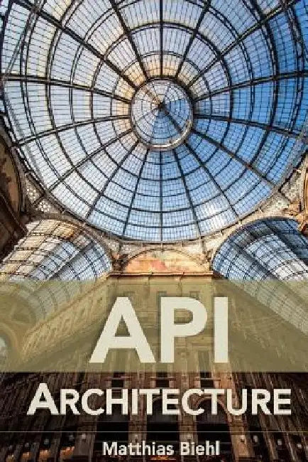 API Architecture: The Big Picture for Building APIs by Matthias Biehl