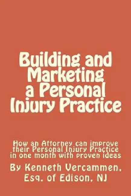 Building and Marketing a Personal Injury Practice: Building and Marketing a Personal Injury Practice: Tips for a Better Practice and forms for attorne by Kenneth Vercammen Esq
