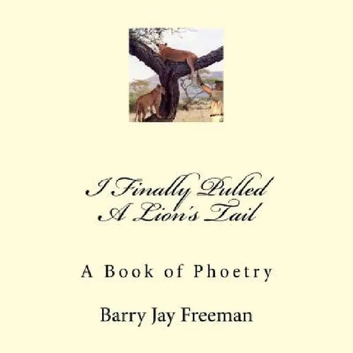 I Finally Pulled A Lion's Tail: A Book of Phoetry by Barry Jay Freeman