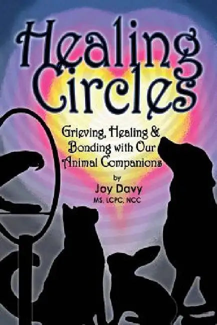 Healing Circles: Grieving, Healing and Bonding with Our Animal Companions by Joy Davy
