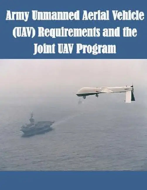 Army Unmanned Aerial Vehicle (UAV) Requirements and the Joint UAV Program by U. S. Army Command and General Staff Col