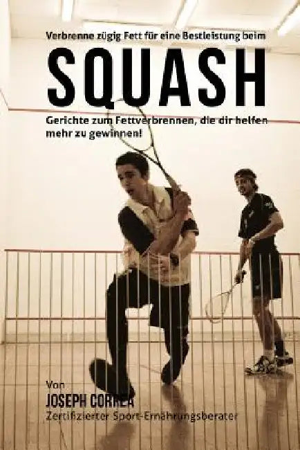 Verbrenne zugig Fett fur eine Bestleistung beim Squash: Gerichte zum Fettverbrennen, die dir helfen mehr zu gewinnen! by Correa (Zertifizierter Sport-Ernahrungsb
