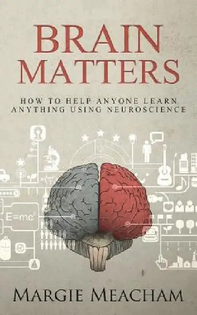 Brain Matters: How to help anyone learn anything using neuroscience by Margie Meacham