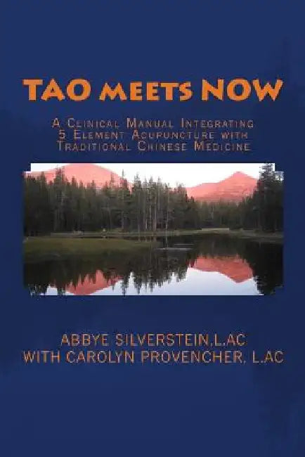TAO meets NOW: A Clinical Manual Integrating 5 Element Acupuncture with Traditional Chinese Medicine by Carolyn Provencher L. Ac